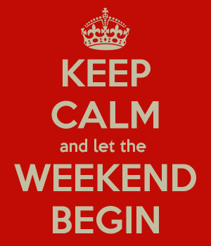 KEEP CALM and let the WEEKEND BEGIN