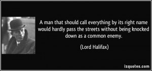 ... streets without being knocked down as a common enemy. - Lord Halifax