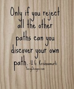 Krishnamurti Only if you reject all the other paths can you ...