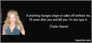... me, I'll come after you and kill you. I'm too type A. - Taylor Dayne
