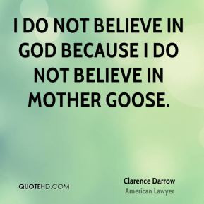 do not believe in God because I do not believe in Mother Goose