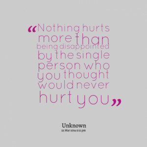 Nothing hurts more than being disappointed by the single person who ...