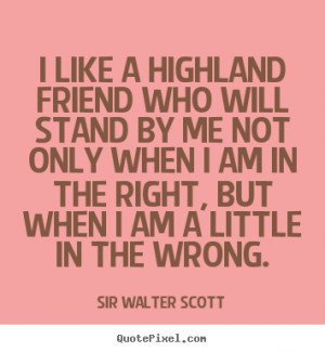 ... quotes about friendship - I like a highland friend who will stand by