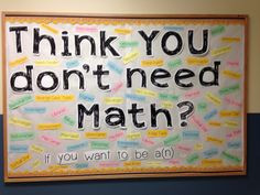 Middle School Math Bulletin Board - Think YOU don't need math? If you ...