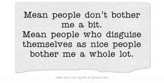 Mean people don't bother me a bit. Mean people who disguise themselves ...