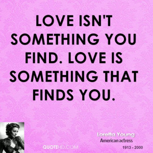 Love isn't something you find. Love is something that finds you.