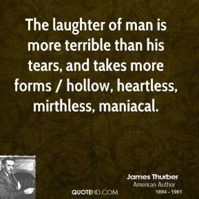 James Thurber - The laughter of man is more terrible than his tears ...