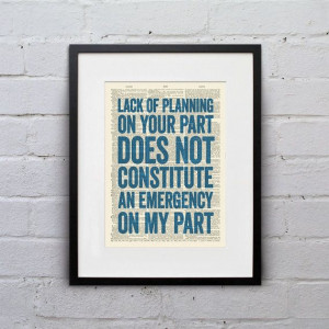 Lack Of Planning On Your Part Does Not Constitute An Emergency On My ...