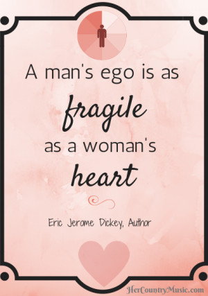 man’s ego is as fragile as a woman’s heart.”