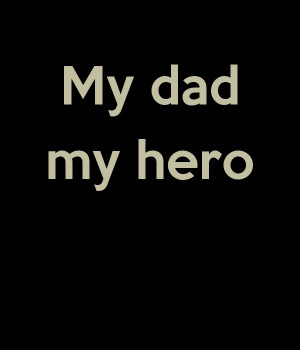 My Dad Is My Hero My dad my hero