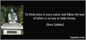 ... and follow the lead of others is no way to make money. - Ihara Saikaku