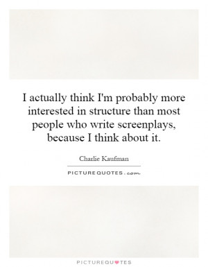 ... who write screenplays, because I think about it. Picture Quote #1