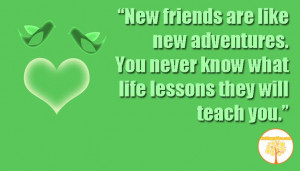 New friends are like new adventures. You never know what life lessons ...