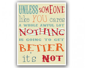 Unless someone like you cares a whole awful lot, Nothing is going to ...