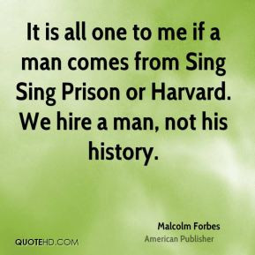 It is all one to me if a man comes from Sing Sing Prison or Harvard ...