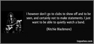 ... just want to be able to quietly watch a band. - Ritchie Blackmore