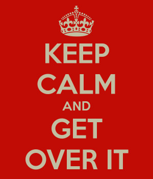 KEEP CALM AND GET OVER IT