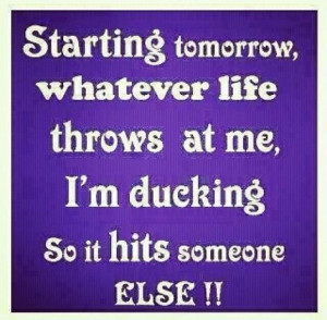 ... at me, I'm ducking so it hits someone else!!