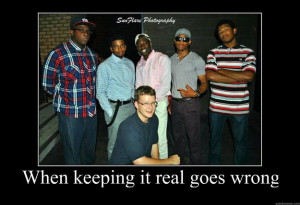 when keeping it real goes wrong - Motivational Poster