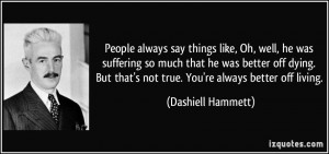 People always say things like, Oh, well, he was suffering so much that ...