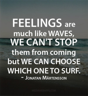 Feelings are much like waves, we can't stop them from coming but we ...
