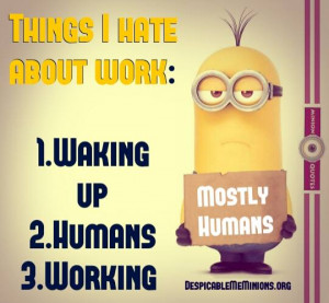 Things i hate about work - Minion Quotes