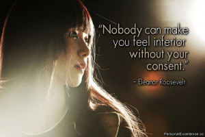 Nobody can make you feel inferior without your consent.” ~ Eleanor ...