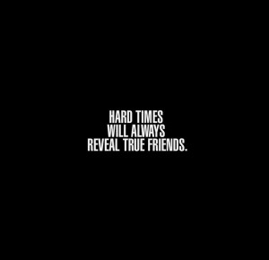 hard times will always reveal true friends