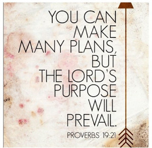 You can make many plans, but the Lord's purpose will prevail. Proverbs ...