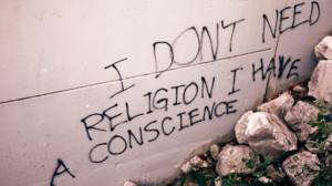 don’t need religion I have a conscience.