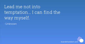 Lead me not into temptation... I can find the way myself.