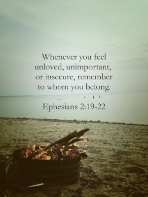 you feel unloved, unimportant, or insecure, remember to whom you ...