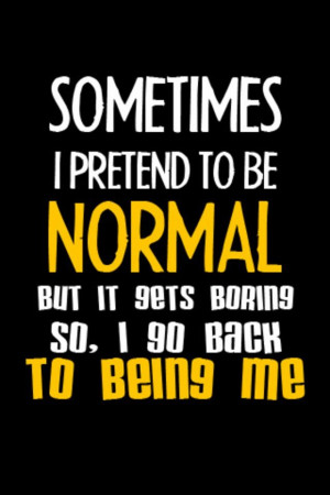 So me being normal is BORING