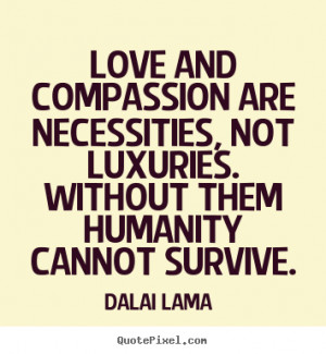 Dalai Lama picture quotes - Love and compassion are necessities, not ...
