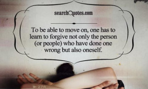 To be able to move on, one has to learn to forgive not only the person ...