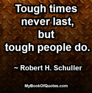Tough times never last, but tough people do.