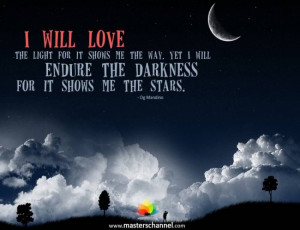 ... Yet I will endure the darkness for it shows me the stars.