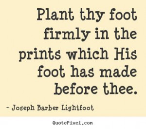 Joseph Barber Lightfoot picture quotes - Plant thy foot firmly in the ...