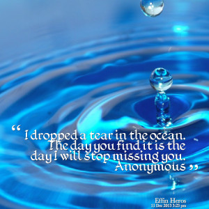 Quotes Picture: i dropped a tear in the ocean the day you find it is ...