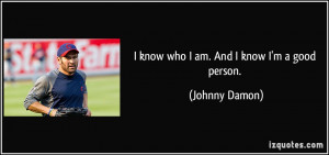 know who I am. And I know I'm a good person. - Johnny Damon