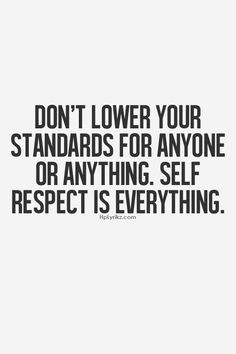 Dont Lower Your Standards For Anyone Or Anything Self Respect Is ...