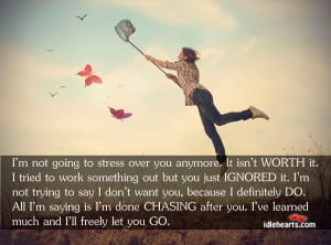 not going to stress over you anymore. It isn’t WORTH it. I ...