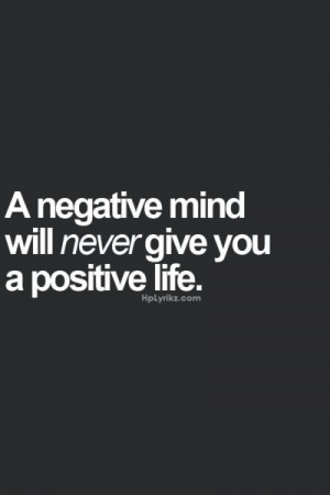 negative mind will never give you a positive life.