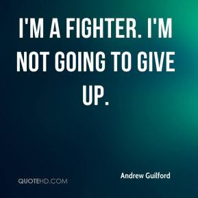 Andrew Guilford - I'm a fighter. I'm not going to give up.