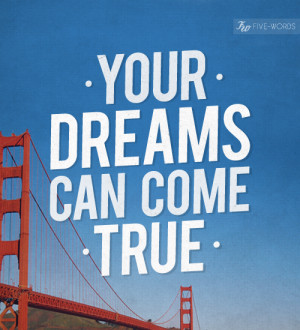 Your dreams can come true.