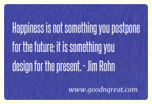 ... future; it is something you design for the present.” – Jim Rohn