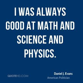 Daniel J. Evans - I was always good at math and science and physics.