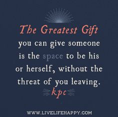 The greatest gift you can give someone is the space to be his or ...
