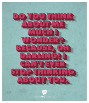 Do you think about me much I wonder? Because, oh darling! I can't ever ...