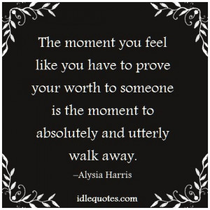 The moment you feel like you have to prove your worth to someone is ...